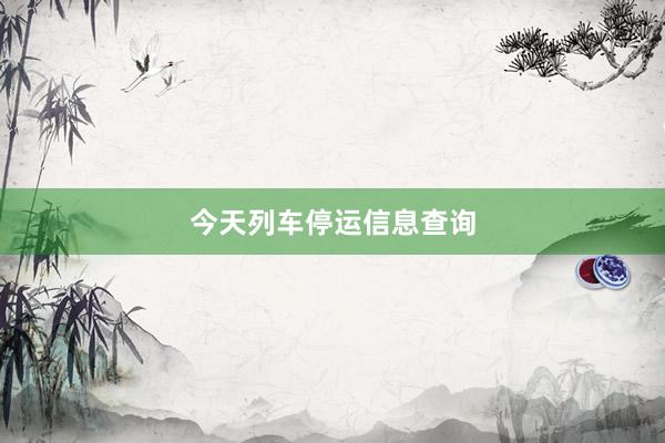 今天列车停运信息查询