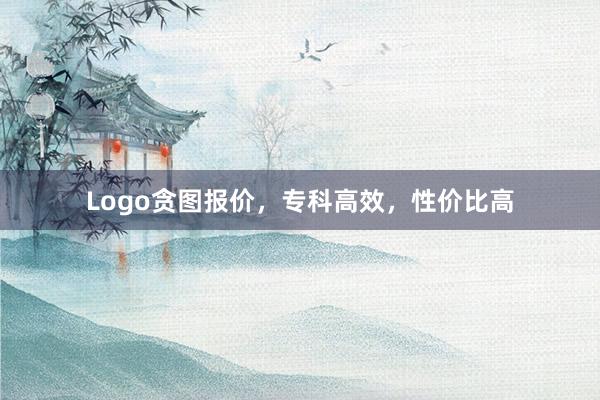 Logo贪图报价，专科高效，性价比高