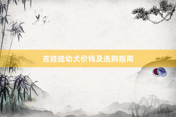 吉娃娃幼犬价钱及选购指南